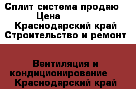 Сплит система продаю › Цена ­ 5 000 - Краснодарский край Строительство и ремонт » Вентиляция и кондиционирование   . Краснодарский край